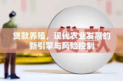 南长贷款养殖，现代农业发展的新引擎与风险控制