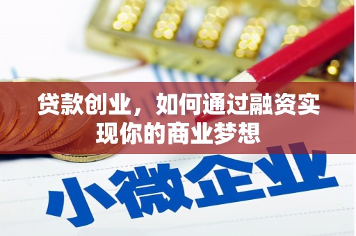 山西贷款创业，如何通过融资实现你的商业梦想