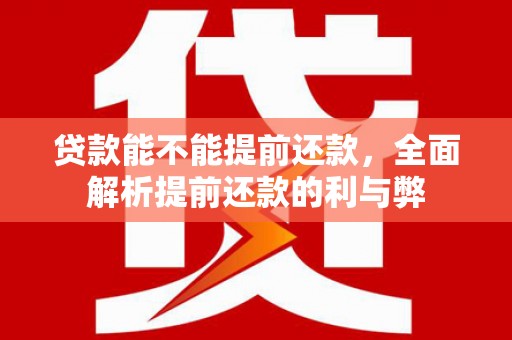 揭西贷款能不能提前还款，全面解析提前还款的利与弊