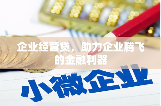 南庄企业经营贷，助力企业腾飞的金融利器