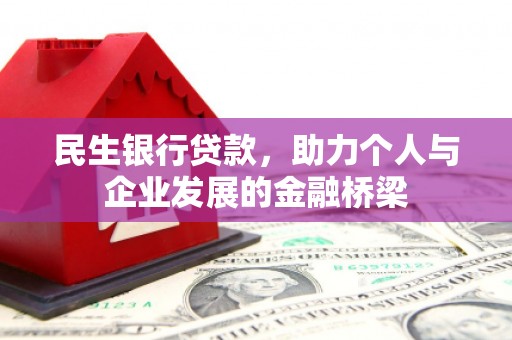 鹰手营子矿区民生银行贷款，助力个人与企业发展的金融桥梁