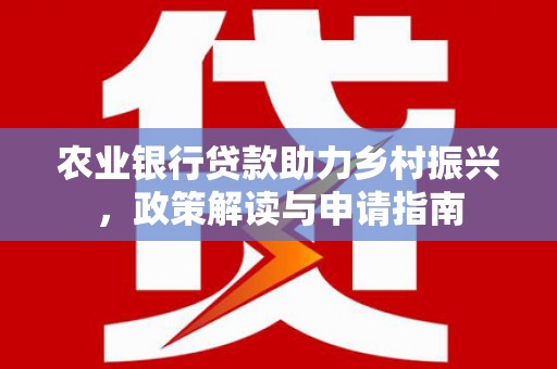 鹰手营子矿区农业银行贷款助力乡村振兴，政策解读与申请指南