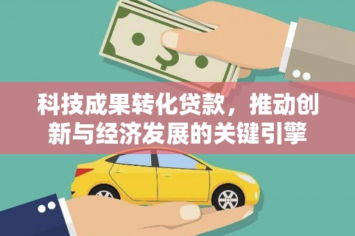 濮阳科技成果转化贷款，推动创新与经济发展的关键引擎