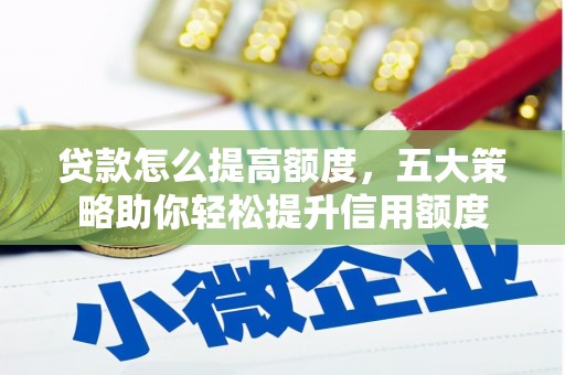 青山贷款怎么提高额度，五大策略助你轻松提升信用额度