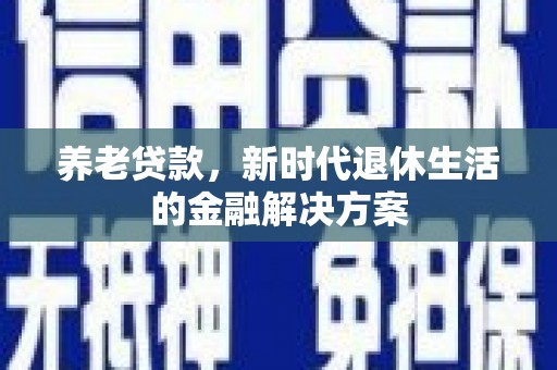 南庄养老贷款，新时代退休生活的金融解决方案