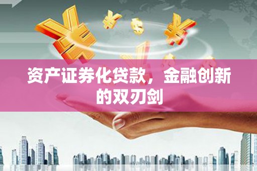 荣县资产证券化贷款，金融创新的双刃剑