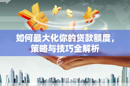 路南如何最大化你的贷款额度，策略与技巧全解析