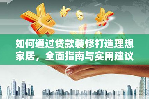 丰泽如何通过贷款装修打造理想家居，全面指南与实用建议