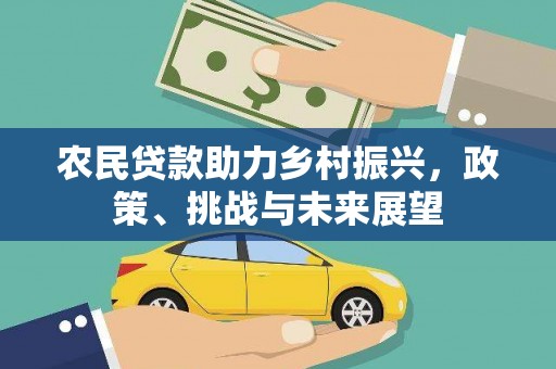 三民农民贷款助力乡村振兴，政策、挑战与未来展望