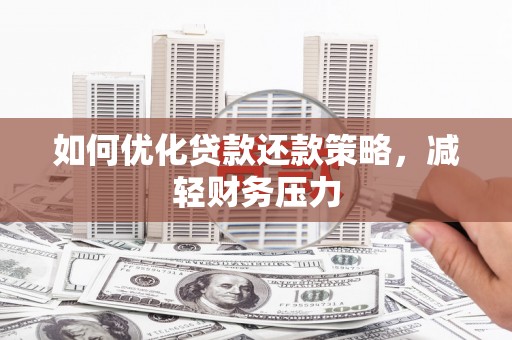 三民如何优化贷款还款策略，减轻财务压力