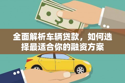 安宁全面解析车辆贷款，如何选择最适合你的融资方案