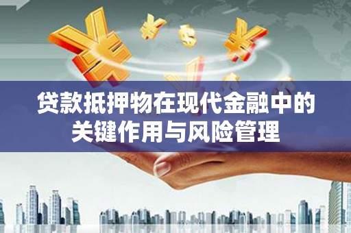 红山贷款抵押物在现代金融中的关键作用与风险管理