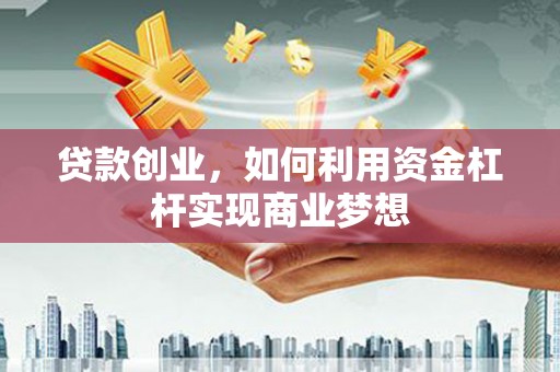 建水贷款创业，如何利用资金杠杆实现商业梦想