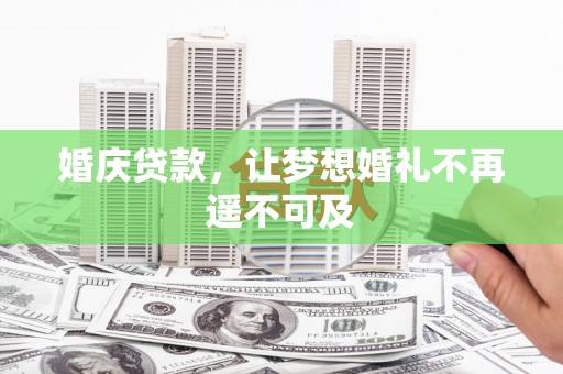 鹰手营子矿区婚庆贷款，让梦想婚礼不再遥不可及