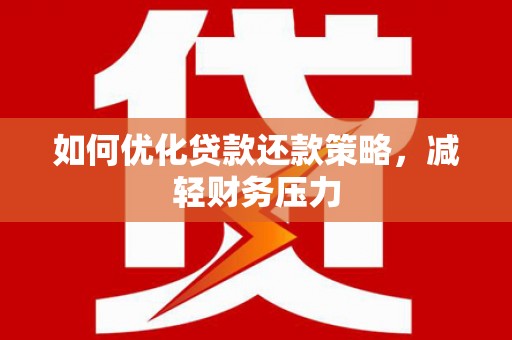 禄丰如何优化贷款还款策略，减轻财务压力