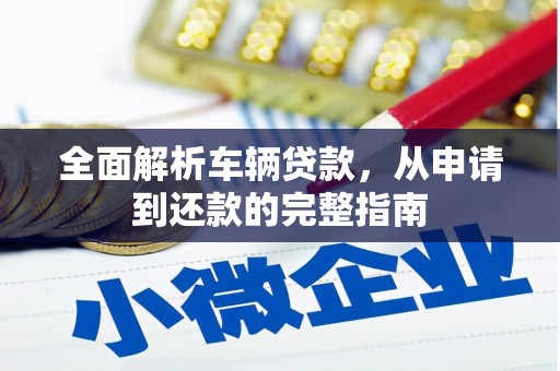 禄丰全面解析车辆贷款，从申请到还款的完整指南