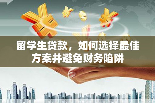 会东留学生贷款，如何选择最佳方案并避免财务陷阱