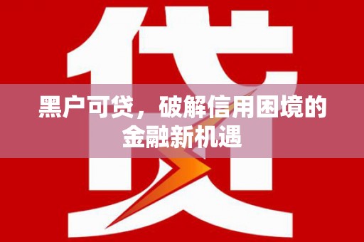 五台黑户可贷，破解信用困境的金融新机遇