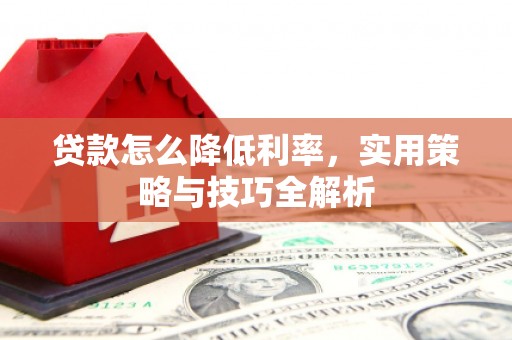 五台贷款怎么降低利率，实用策略与技巧全解析