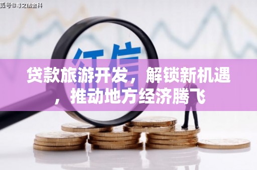 东石贷款旅游开发，解锁新机遇，推动地方经济腾飞