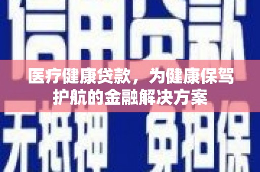 东石医疗健康贷款，为健康保驾护航的金融解决方案