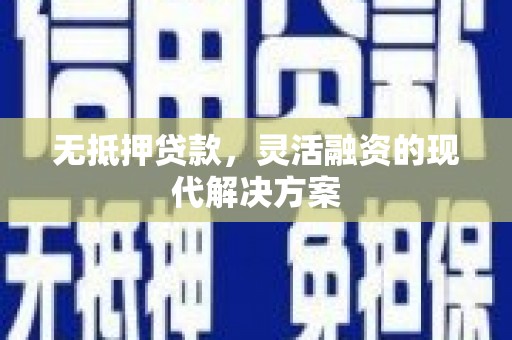 建水无抵押贷款，灵活融资的现代解决方案