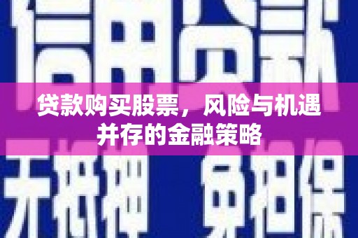 浠水贷款购买股票，风险与机遇并存的金融策略