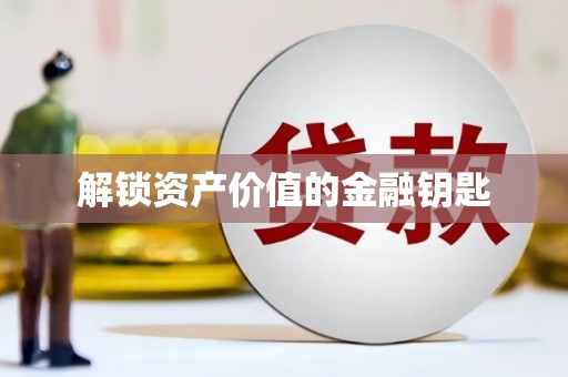 万全解锁资产价值的金融钥匙