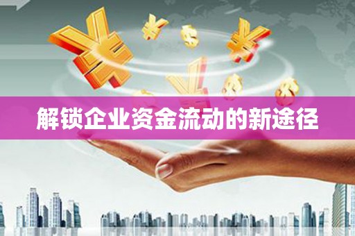 宜阳解锁企业资金流动的新途径