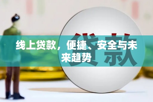 罗定线上贷款，便捷、安全与未来趋势