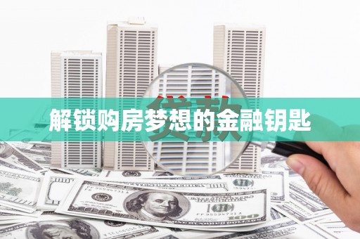 碾子山解锁购房梦想的金融钥匙