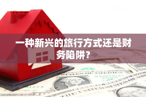 复兴一种新兴的旅行方式还是财务陷阱？
