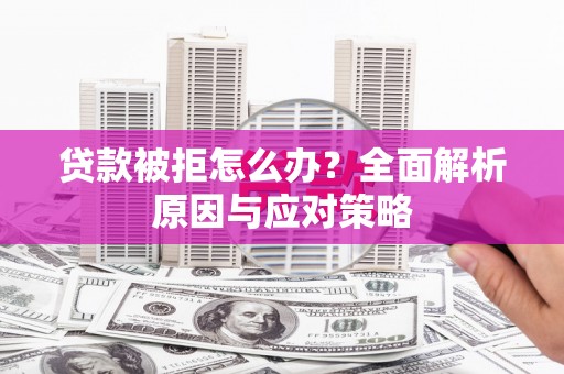 岱岳贷款被拒怎么办？全面解析原因与应对策略