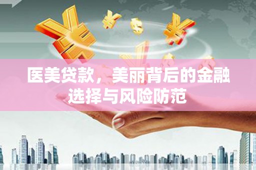 隆安医美贷款，美丽背后的金融选择与风险防范