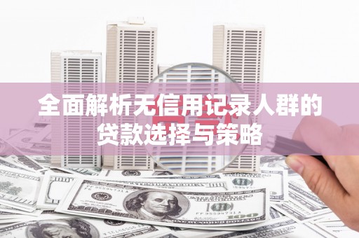 察雅全面解析无信用记录人群的贷款选择与策略