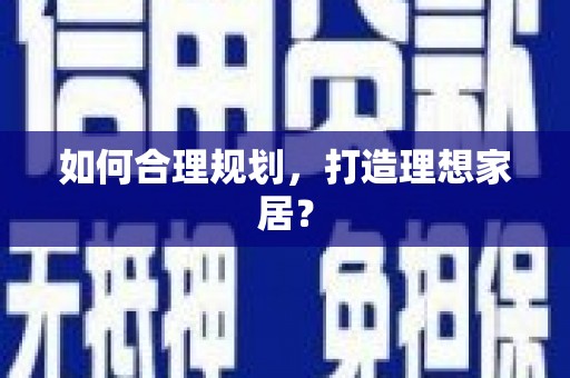 南召如何合理规划，打造理想家居？