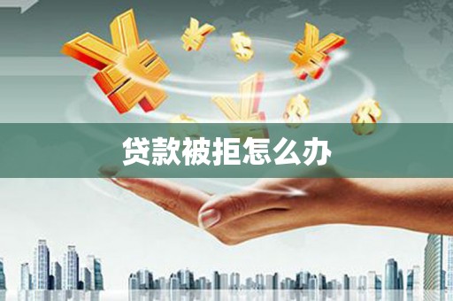 铁锋贷款被拒怎么办