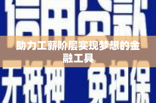 城固助力工薪阶层实现梦想的金融工具