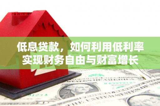 滦平低息贷款，如何利用低利率实现财务自由与财富增长