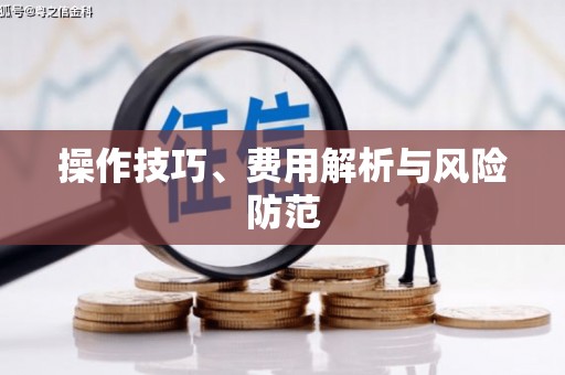 新和操作技巧、费用解析与风险防范