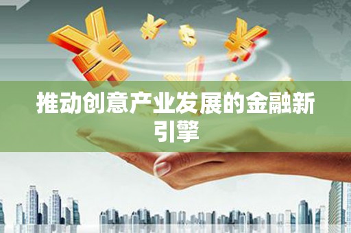 新和推动创意产业发展的金融新引擎