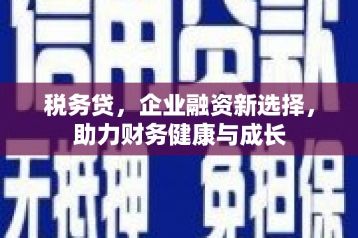 嘉祥税务贷，企业融资新选择，助力财务健康与成长