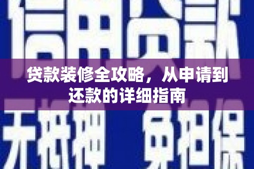 海晏贷款装修全攻略，从申请到还款的详细指南