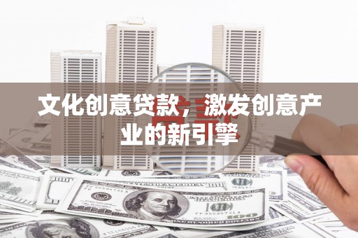 顺庆文化创意贷款，激发创意产业的新引擎