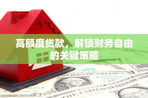达川高额度贷款，解锁财务自由的关键策略