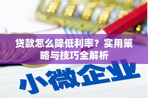 达川贷款怎么降低利率？实用策略与技巧全解析