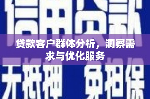 达川贷款客户群体分析，洞察需求与优化服务